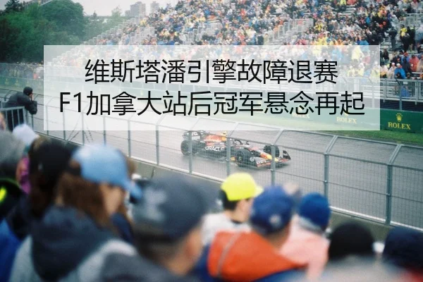 维斯塔潘引擎故障退赛 F1加拿大站后冠军悬念再起